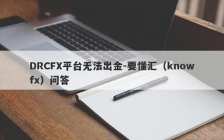 DRCFX平台无法出金-要懂汇（knowfx）问答