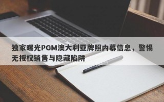 独家曝光PGM澳大利亚牌照内幕信息，警惕无授权销售与隐藏陷阱