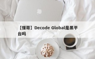 【懂哥】Decode Global是黑平台吗
