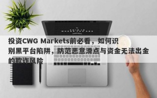 投资CWG Markets前必看，如何识别黑平台陷阱，防范恶意滑点与资金无法出金的欺诈风险