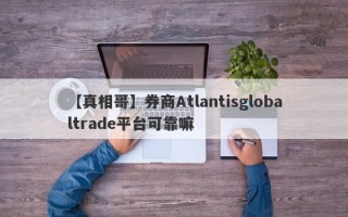 【真相哥】券商Atlantisglobaltrade平台可靠嘛
