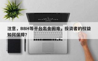 注意，BBH等平台出金困难，投资者的权益如何保障？