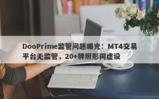 DooPrime监管问题曝光：MT4交易平台无监管，20+牌照形同虚设