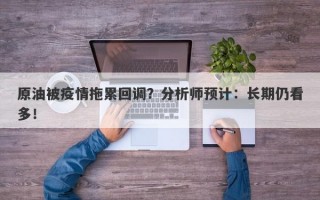 原油被疫情拖累回调？分析师预计：长期仍看多！