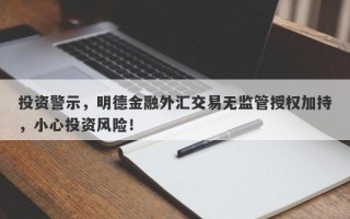 投资警示，明德金融外汇交易无监管授权加持，小心投资风险！