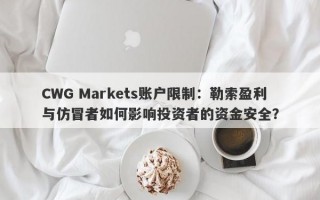 CWG Markets账户限制：勒索盈利与仿冒者如何影响投资者的资金安全？