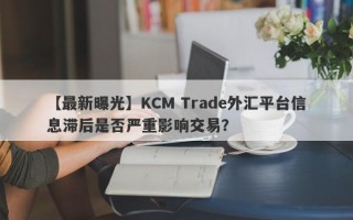 【最新曝光】KCM Trade外汇平台信息滞后是否严重影响交易？
