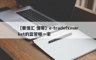 【要懂汇 懂哥】e-tradefxmarket的监管哪一家
