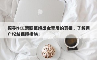 探寻NCE澳联拒绝出金背后的真相，了解用户权益保障措施！