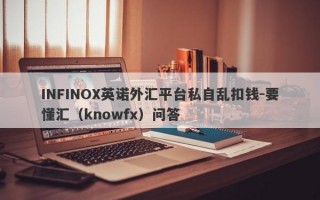 INFINOX英诺外汇平台私自乱扣钱-要懂汇（knowfx）问答