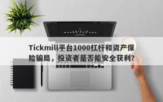 Tickmill平台1000杠杆和资产保险骗局，投资者是否能安全获利？