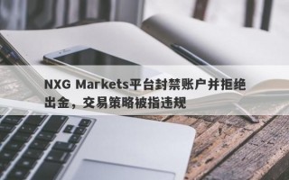 NXG Markets平台封禁账户并拒绝出金，交易策略被指违规