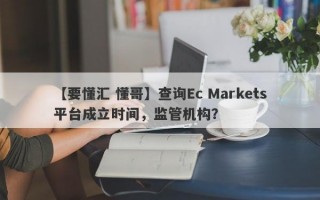 【要懂汇 懂哥】查询Ec Markets平台成立时间，监管机构？
