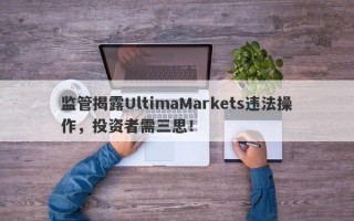 监管揭露UltimaMarkets违法操作，投资者需三思！