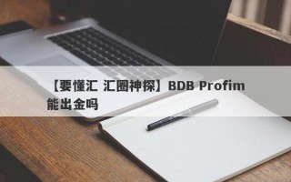 【要懂汇 汇圈神探】BDB Profim能出金吗
