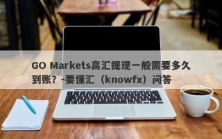 GO Markets高汇提现一般需要多久到账？-要懂汇（knowfx）问答