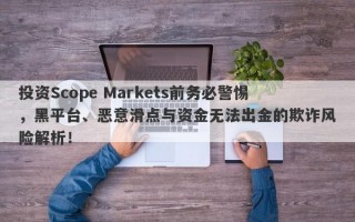 投资Scope Markets前务必警惕，黑平台、恶意滑点与资金无法出金的欺诈风险解析！