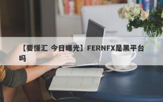 【要懂汇 今日曝光】FERNFX是黑平台吗
