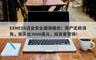 EXNESS资金安全漏洞曝光！账户无故消失，损失达3000美元，投资者警惕！