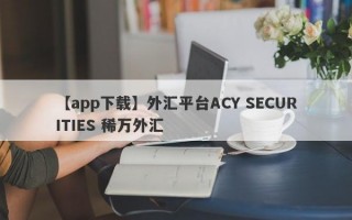 【app下载】外汇平台ACY SECURITIES 稀万外汇
