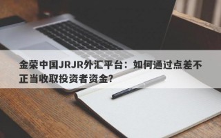 金荣中国JRJR外汇平台：如何通过点差不正当收取投资者资金？