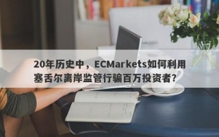 20年历史中，ECMarkets如何利用塞舌尔离岸监管行骗百万投资者？