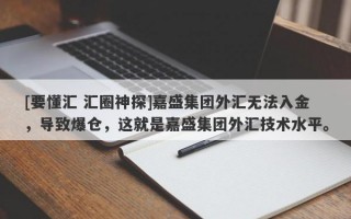 [要懂汇 汇圈神探]嘉盛集团外汇无法入金，导致爆仓，这就是嘉盛集团外汇技术水平。