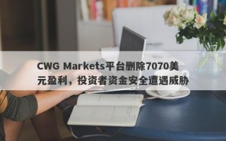 CWG Markets平台删除7070美元盈利，投资者资金安全遭遇威胁