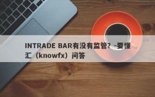 INTRADE BAR有没有监管？-要懂汇（knowfx）问答