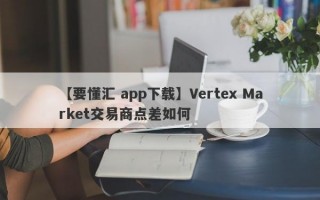 【要懂汇 app下载】Vertex Market交易商点差如何
