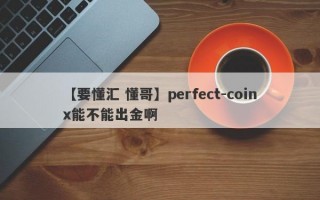 【要懂汇 懂哥】perfect-coinx能不能出金啊
