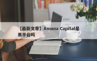 【最新文章】Amana Capital是黑平台吗
