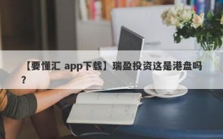 【要懂汇 app下载】瑞盈投资这是港盘吗？
