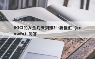 IKICI的入金几天到账？-要懂汇（knowfx）问答