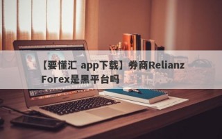 【要懂汇 app下载】券商Relianz Forex是黑平台吗
