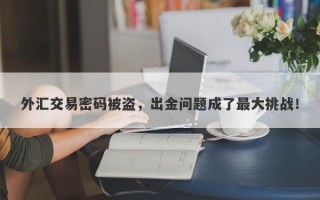 外汇交易密码被盗，出金问题成了最大挑战！