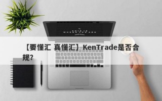 【要懂汇 真懂汇】KenTrade是否合规？
