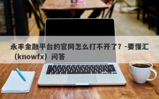 永丰金融平台的官网怎么打不开了？-要懂汇（knowfx）问答