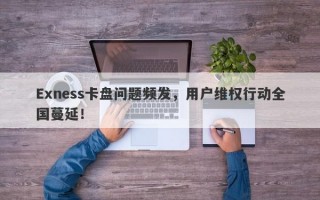 Exness卡盘问题频发，用户维权行动全国蔓延！