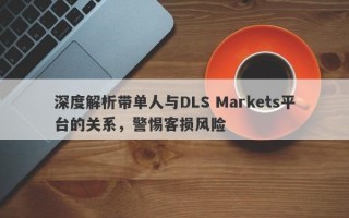 深度解析带单人与DLS Markets平台的关系，警惕客损风险