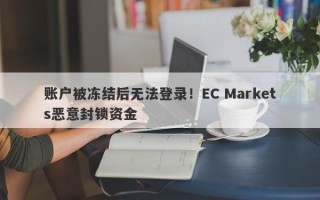 账户被冻结后无法登录！EC Markets恶意封锁资金