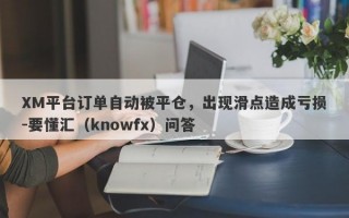 XM平台订单自动被平仓，出现滑点造成亏损-要懂汇（knowfx）问答