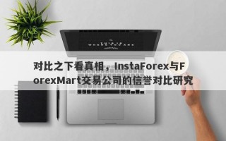 对比之下看真相，InstaForex与ForexMart交易公司的信誉对比研究