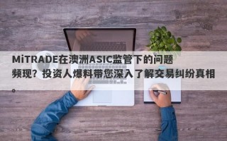 MiTRADE在澳洲ASIC监管下的问题频现？投资人爆料带您深入了解交易纠纷真相。