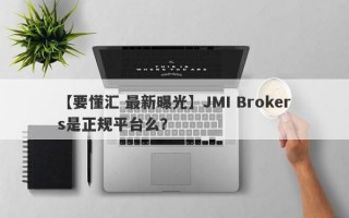 【要懂汇 最新曝光】JMI Brokers是正规平台么？
