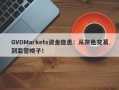 GVDMarkets资金隐患：从灰色交易到监管幌子！