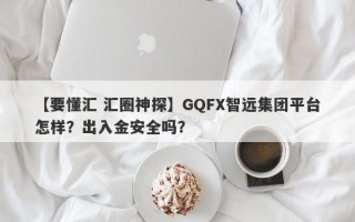 【要懂汇 汇圈神探】GQFX智远集团平台怎样？出入金安全吗？
