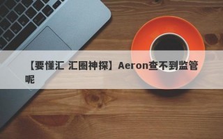 【要懂汇 汇圈神探】Aeron查不到监管呢
