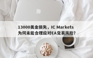 13000美金损失，IC Markets为何未能合理应对EA交易风险？