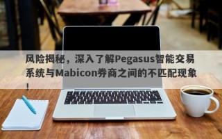 风险揭秘，深入了解Pegasus智能交易系统与Mabicon券商之间的不匹配现象！